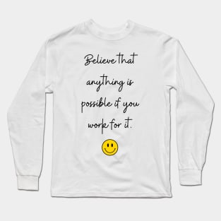 Believe that anything is possible if you work for it. Long Sleeve T-Shirt